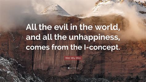 Wei Wu Wei Quote: “All the evil in the world, and all the unhappiness ...