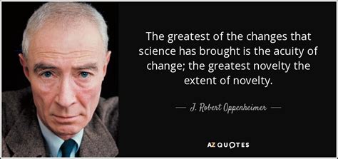 J. Robert Oppenheimer quote: The greatest of the changes that science ...