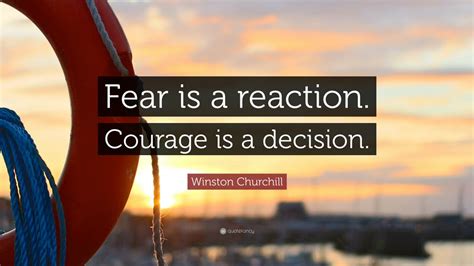 Winston Churchill Quote: “Fear is a reaction. Courage is a decision ...