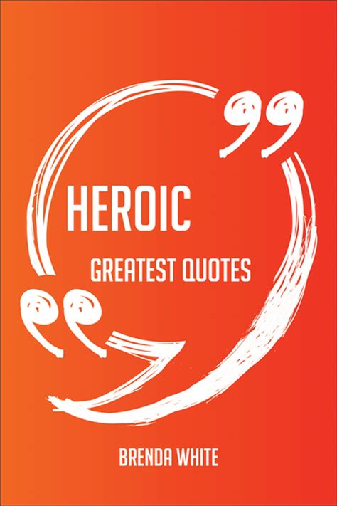 Heroic Greatest Quotes - Quick, Short, Medium Or Long Quotes. Find The ...