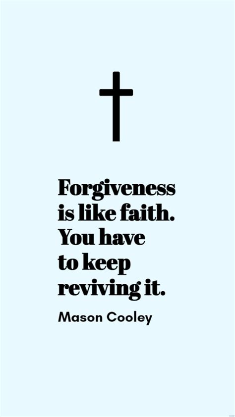 Mason Cooley - Forgiveness is like faith. You have to keep reviving it ...