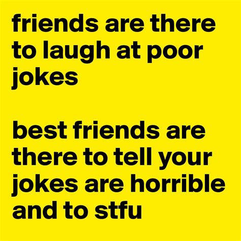 friends are there to laugh at poor jokes best friends are there to tell ...