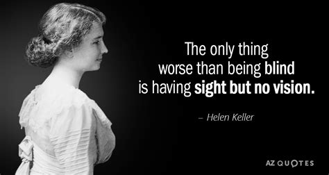 Helen Keller quote: The only thing worse than being blind is having ...