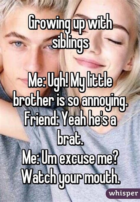 Growing up with siblings Me: Ugh! My little brother is so annoying ...