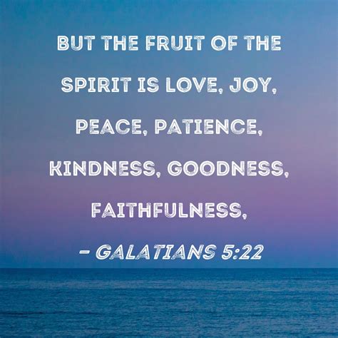 Galatians 5:22 But the fruit of the Spirit is love, joy, peace ...