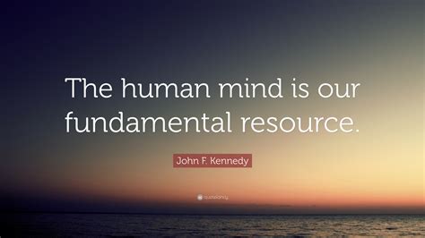 John F. Kennedy Quote: “The human mind is our fundamental resource.”