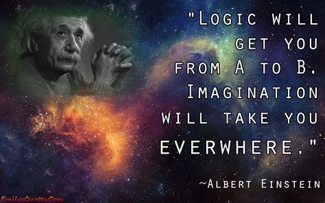 Logic will get you from A to B. Imagination will take you everywhere ...