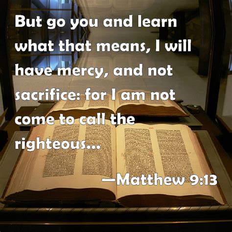 Matthew 9:13 But go you and learn what that means, I will have mercy ...