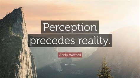 Andy Warhol Quote: “Perception precedes reality.”