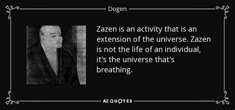 Dogen quote: Zazen is an activity that is an extension of the...