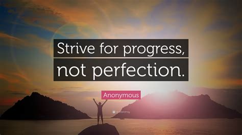 Anonymous Quote: “Strive for progress, not perfection.”