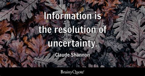 Claude Shannon - Information is the resolution of...