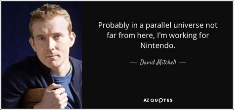 David Mitchell quote: Probably in a parallel universe not far from here ...