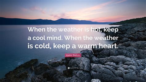 Ajahn Brahm Quote: “When the weather is hot, keep a cool mind. When the ...