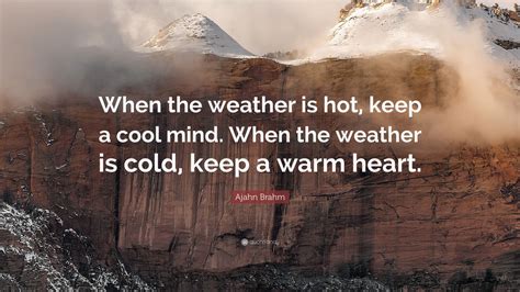 Ajahn Brahm Quote: “When the weather is hot, keep a cool mind. When the ...