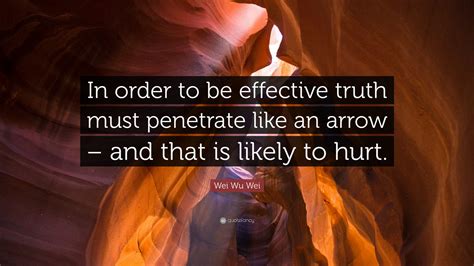 Wei Wu Wei Quote: “In order to be effective truth must penetrate like ...