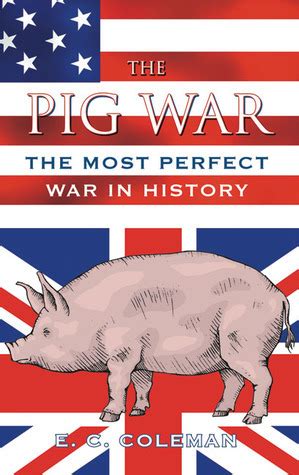 The Pig War: The Most Perfect War in History by Ernest C. Coleman ...