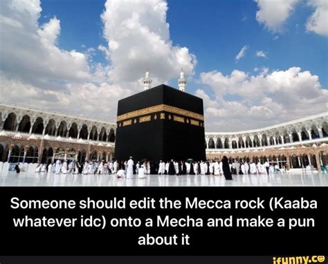 Someone should edit the Mecca rock (Kaaba whatever idc) onto a Mecha ...