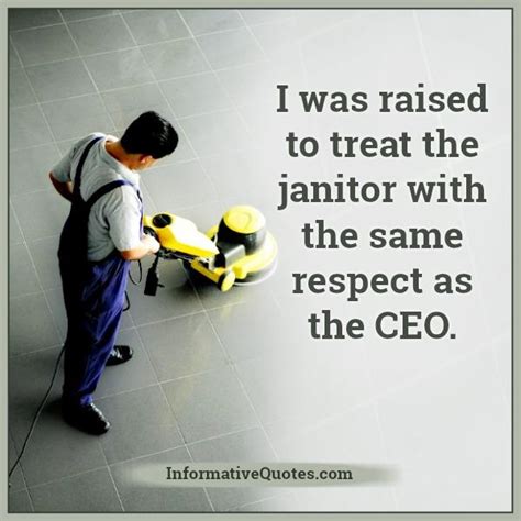 Treat the janitor with the same respect as the CEO - Informative Quotes