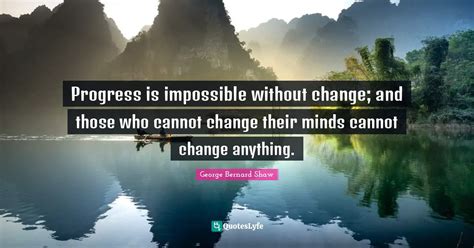 Progress is impossible without change; and those who cannot change the ...