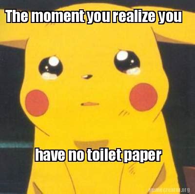 Meme Creator - Funny The moment you realize you have no toilet paper ...