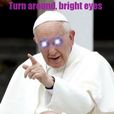 Meme Creator - Funny Turn around, bright eyes Meme Generator at ...