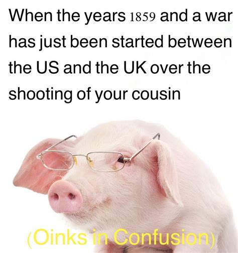 Why are there no Pig War memes? : r/HistoryMemes