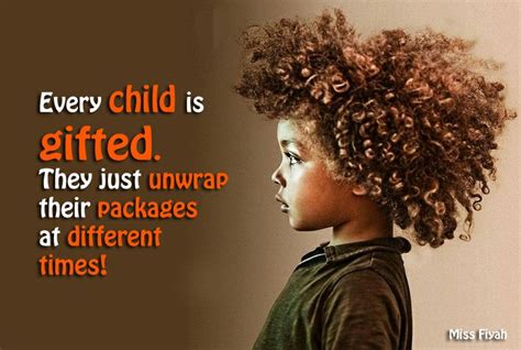 Every child is gifted. They just unwrap their packages at different ...