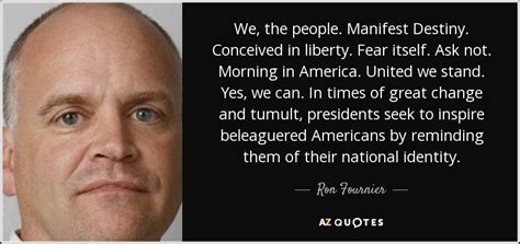 Ron Fournier quote: We, the people. Manifest Destiny. Conceived in ...