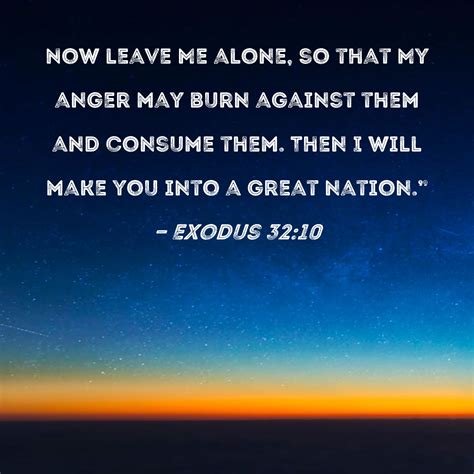 Exodus 32:10 Now leave Me alone, so that My anger may burn against them ...