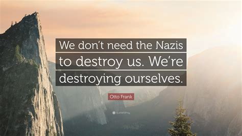 Otto Frank Quote: “We don’t need the Nazis to destroy us. We’re ...