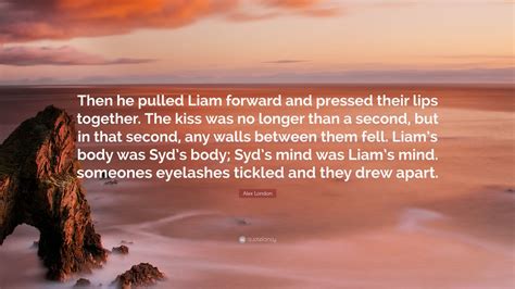 Alex London Quote: “Then he pulled Liam forward and pressed their lips ...