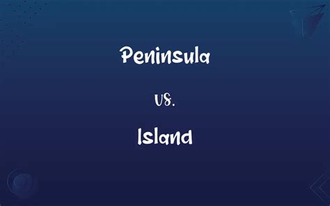 Peninsula vs. Island: Know the Difference