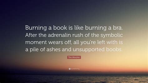 Tim Minchin Quote: “Burning a book is like burning a bra. After the ...