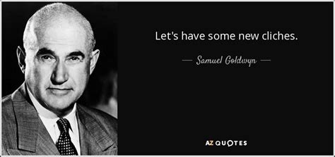 Samuel Goldwyn quote: Let's have some new cliches.