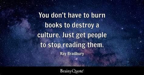 You don't have to burn books to destroy a culture. Just get people to ...