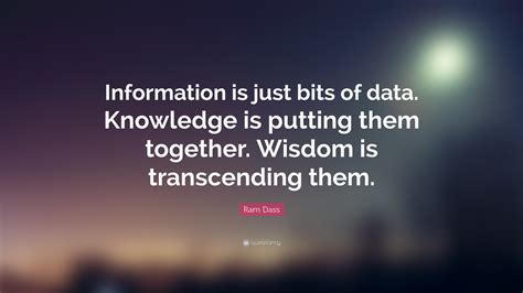 Ram Dass Quote: “Information is just bits of data. Knowledge is putting ...