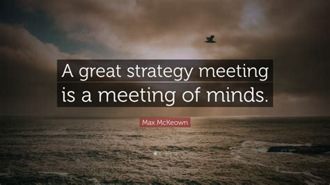 Max McKeown Quote: “A great strategy meeting is a meeting of minds.”