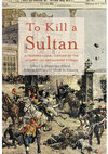 Research paper thumbnail of To Kill A Sultan: A Transnational History of the Attempt on Abdülhamid II (1905)