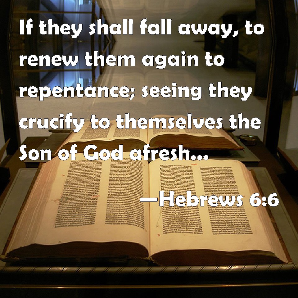 Hebrews 6:6 If they shall fall away, to renew them again to repentance ...