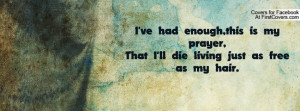 ve had enough,this is my prayer,That I'll die living just as free as ...