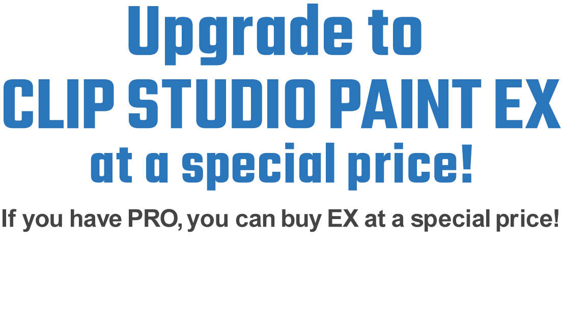 Upgrade to CLIP STUDIO PAINT EX at a special price!.