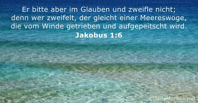 Er bitte aber im Glauben und zweifle nicht; denn wer zweifelt, der… Jakobus 1:6