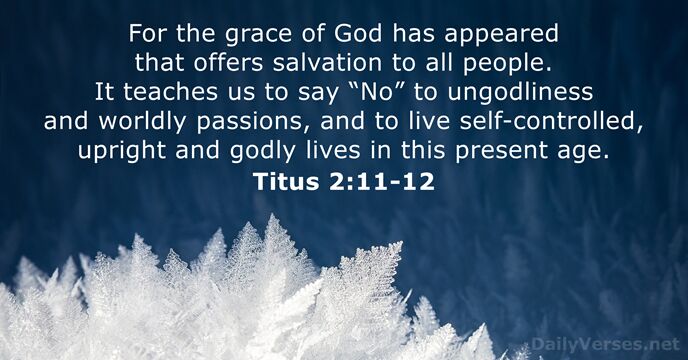 For the grace of God has appeared that offers salvation to all… Titus 2:11-12