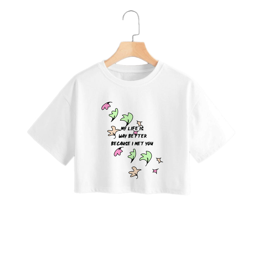 My Life Is Way Better Because I Met You - Heart TV Crop Top