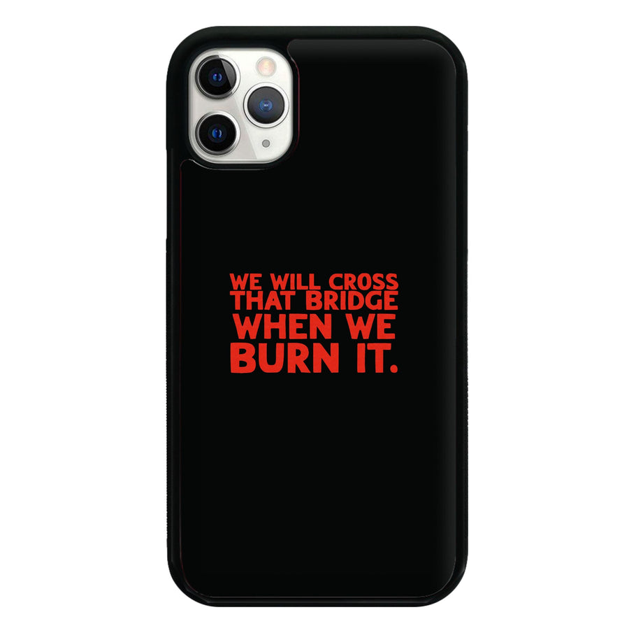 We Will Cross That Bridge When We Burn It Phone Case