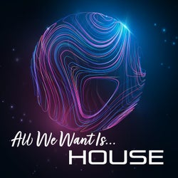 All We Want Is... House