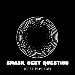 SMASH, NEXT QUESTION (feat. Papa Kay)