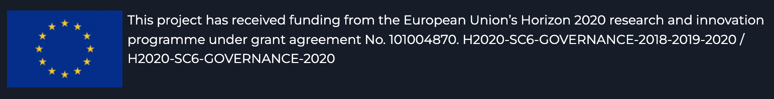 This project has received funding from the European Union’s Horizon 2020 research and innovation programme under grant agreement No. 101004870. H2020-SC6-GOVERNANCE-2018-2019-2020 / H2020-SC6-GOVERNANCE-2020