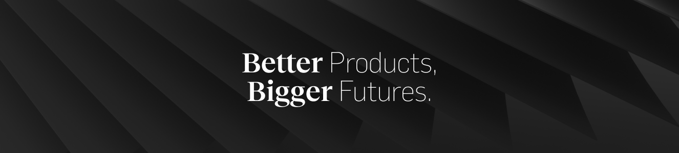 Better products, bigger futures.